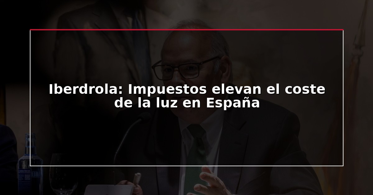 Iberdrola: Impuestos elevan el coste de la luz en España