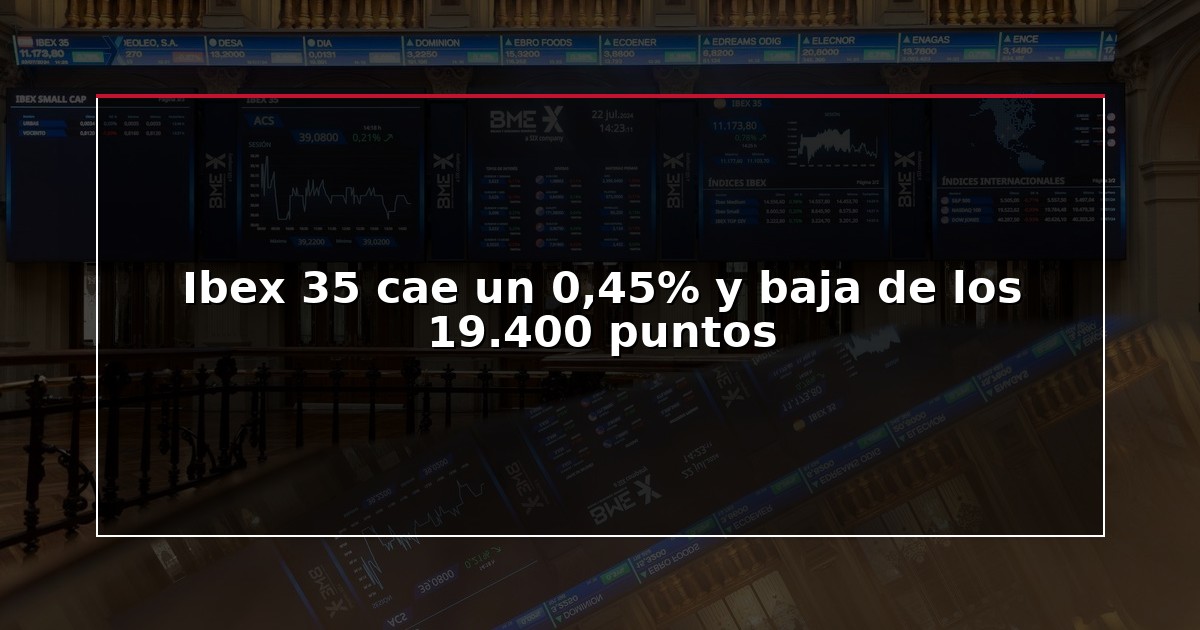 Ibex 35 cae un 0,45% y baja de los 19.400 puntos