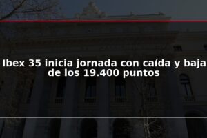 Ibex 35 inicia jornada con caída y baja de los 19.400 puntos