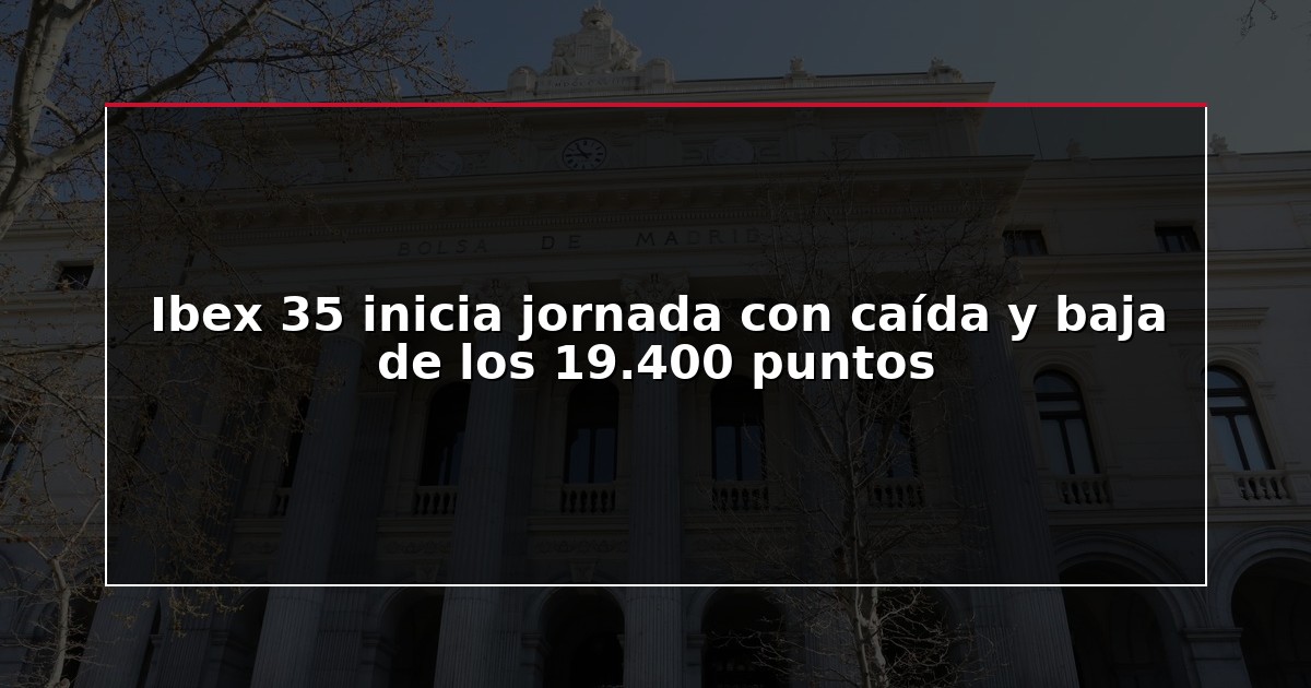 Ibex 35 inicia jornada con caída y baja de los 19.400 puntos