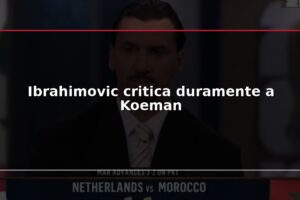 Ibrahimovic critica duramente a Koeman