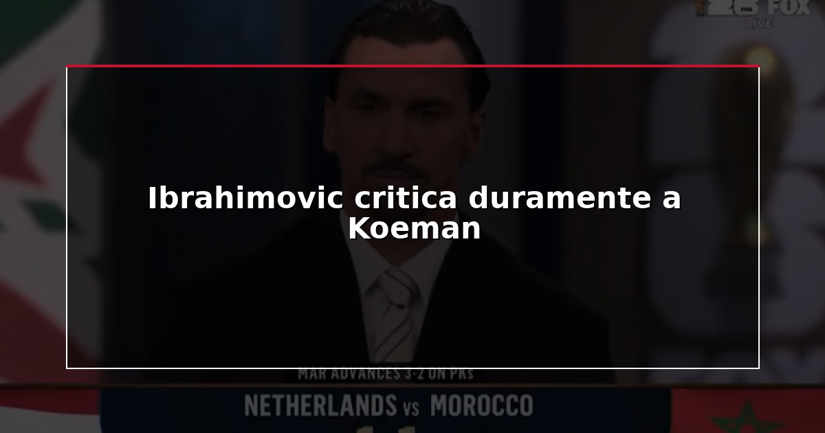 Ibrahimovic critica duramente a Koeman