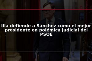 Illa defiende a Sánchez como el mejor presidente en polémica judicial del PSOE