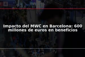 Impacto del MWC en Barcelona: 600 millones de euros en beneficios