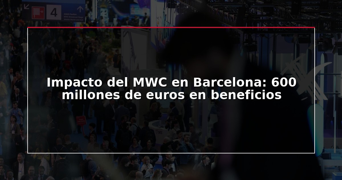 Impacto del MWC en Barcelona: 600 millones de euros en beneficios