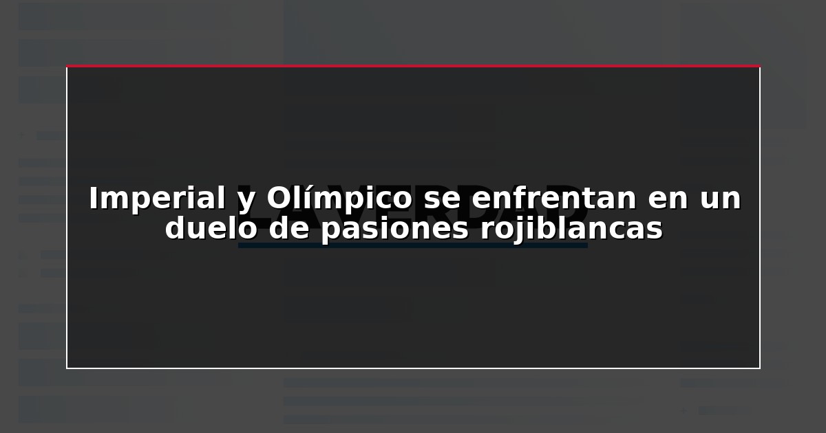 Imperial y Olímpico se enfrentan en un duelo de pasiones rojiblancas