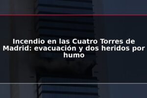 Incendio en las Cuatro Torres de Madrid: evacuación y dos heridos por humo