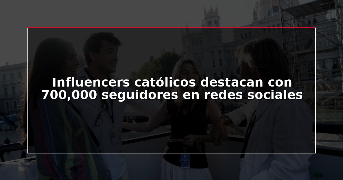 Influencers católicos destacan con 700,000 seguidores en redes sociales