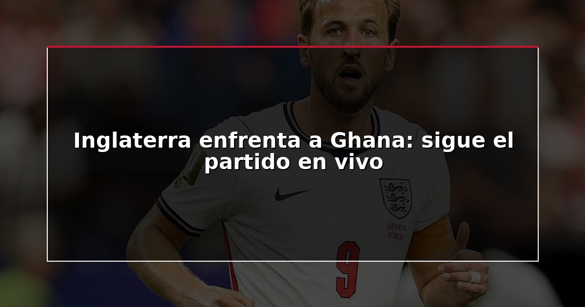 Inglaterra enfrenta a Ghana: sigue el partido en vivo