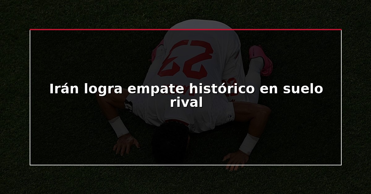 Irán logra empate histórico en suelo rival