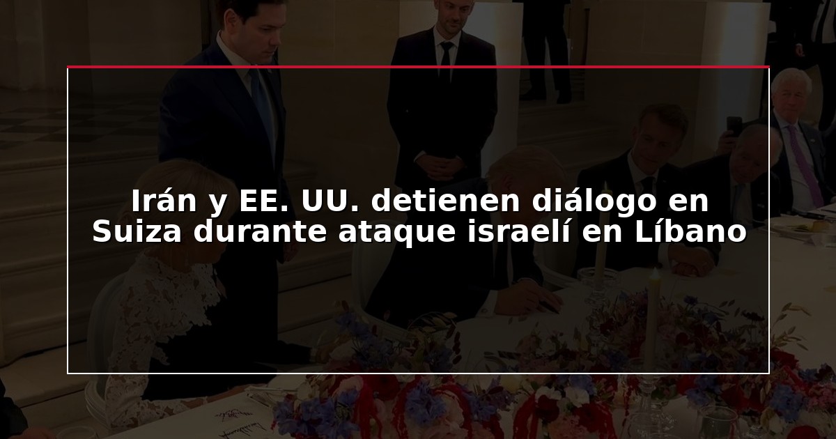 Irán y EE. UU. detienen diálogo en Suiza durante ataque israelí en Líbano