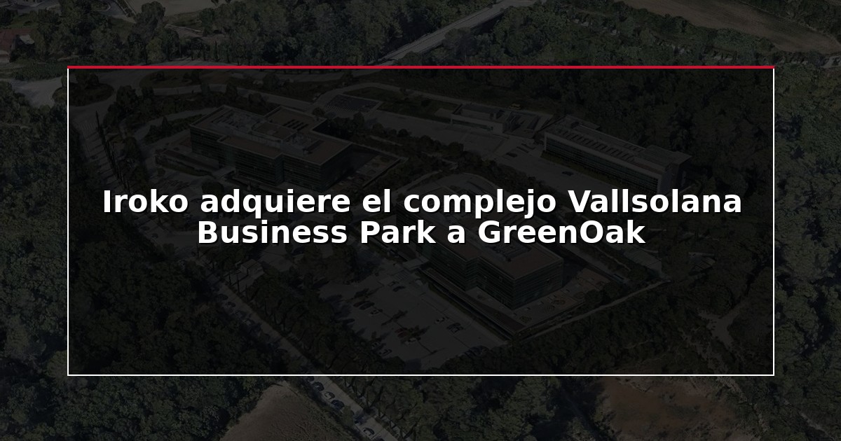 Iroko adquiere el complejo Vallsolana Business Park a GreenOak