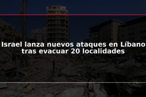 Israel lanza nuevos ataques en Líbano tras evacuar 20 localidades