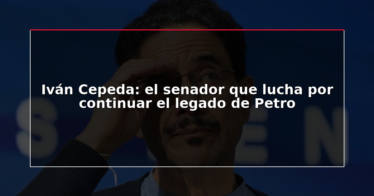 Iván Cepeda: el senador que lucha por continuar el legado de Petro