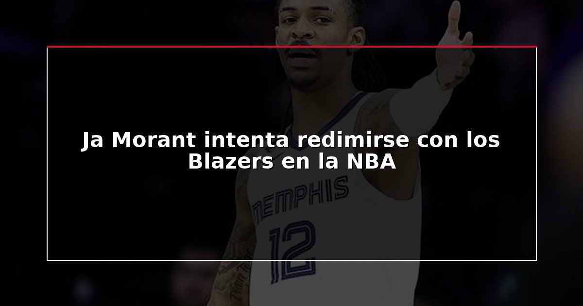Ja Morant intenta redimirse con los Blazers en la NBA