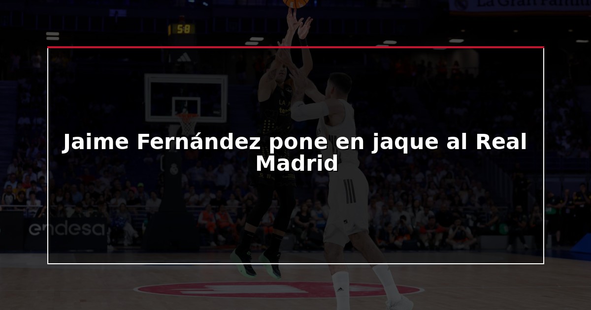 Jaime Fernández pone en jaque al Real Madrid
