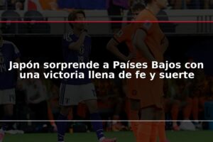 Japón sorprende a Países Bajos con una victoria llena de fe y suerte