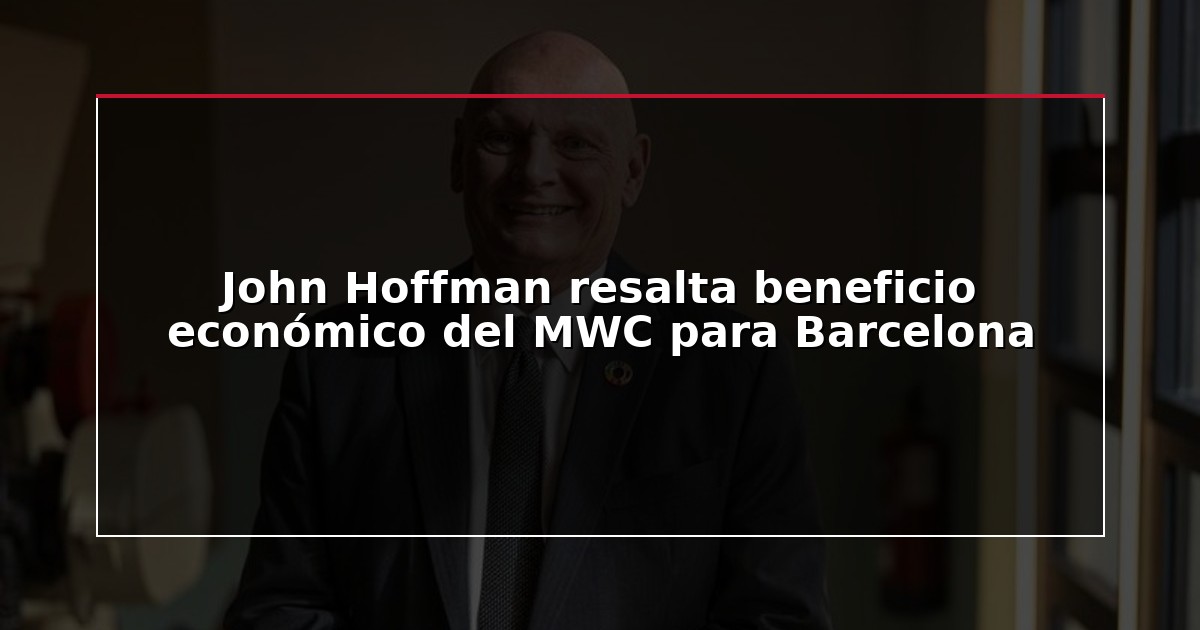 John Hoffman resalta beneficio económico del MWC para Barcelona