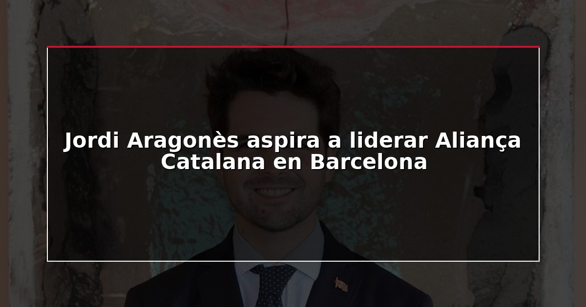 Jordi Aragonès aspira a liderar Aliança Catalana en Barcelona