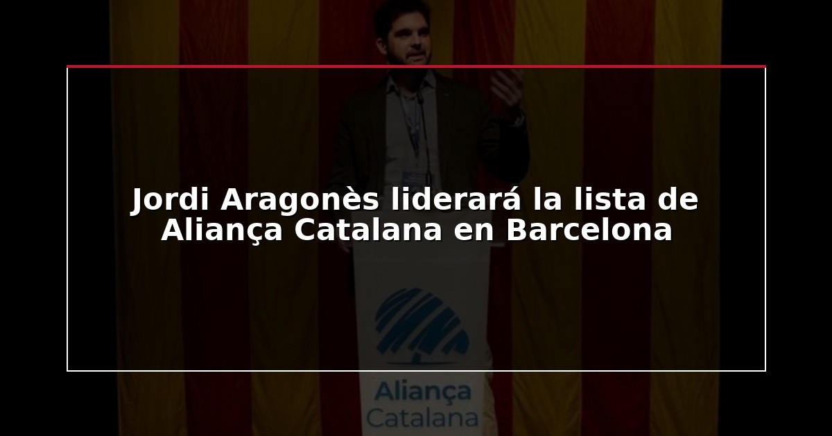 Jordi Aragonès liderará la lista de Aliança Catalana en Barcelona