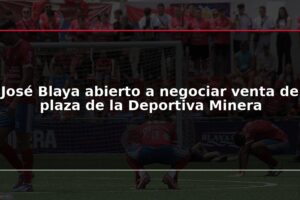 José Blaya abierto a negociar venta de plaza de la Deportiva Minera