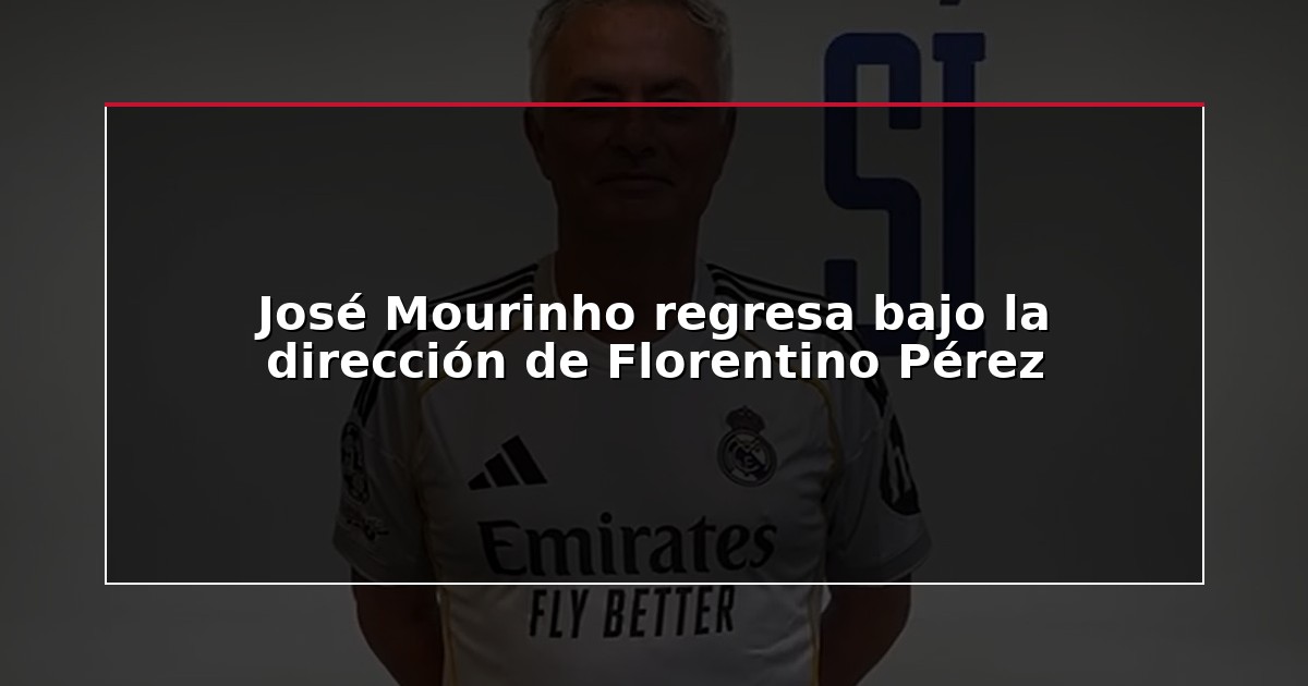 José Mourinho regresa bajo la dirección de Florentino Pérez