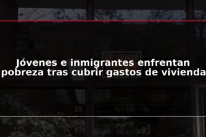 Jóvenes e inmigrantes enfrentan pobreza tras cubrir gastos de vivienda