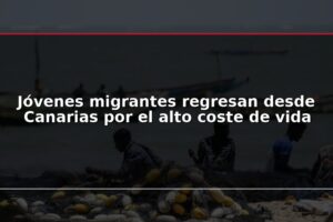 Jóvenes migrantes regresan desde Canarias por el alto coste de vida