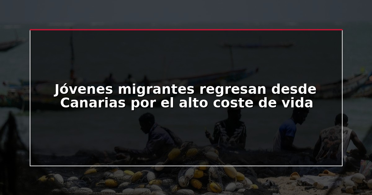 Jóvenes migrantes regresan desde Canarias por el alto coste de vida