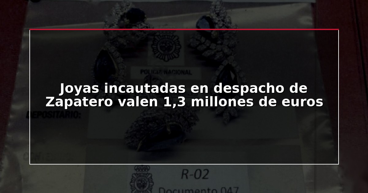 Joyas incautadas en despacho de Zapatero valen 1,3 millones de euros