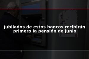 Jubilados de estos bancos recibirán primero la pensión de junio
