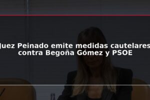Juez Peinado emite medidas cautelares contra Begoña Gómez y PSOE