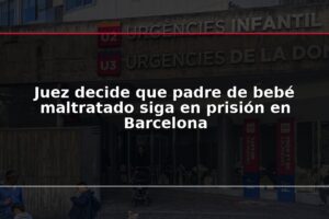 Juez decide que padre de bebé maltratado siga en prisión en Barcelona