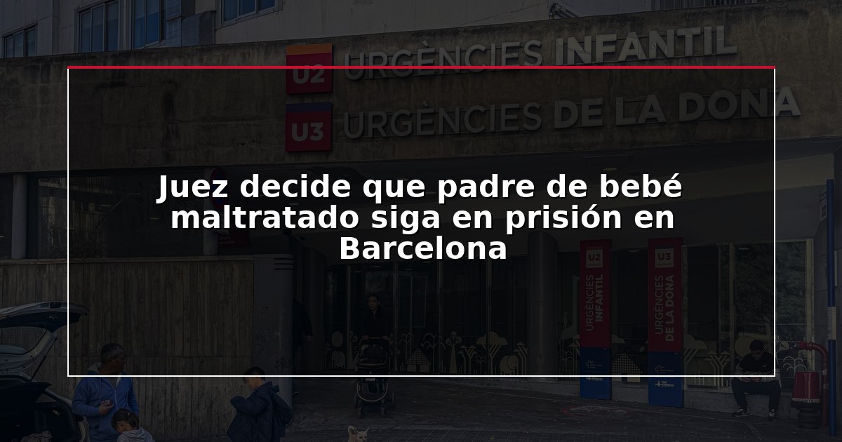 Juez decide que padre de bebé maltratado siga en prisión en Barcelona