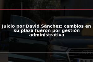 Juicio por David Sánchez: cambios en su plaza fueron por gestión administrativa