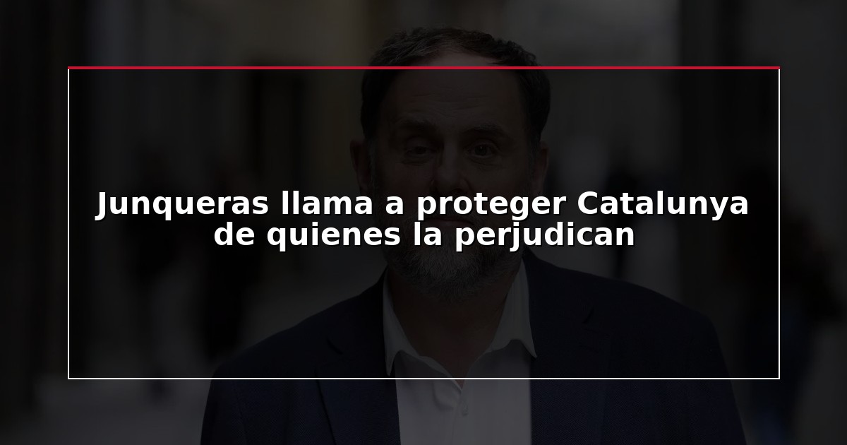 Junqueras llama a proteger Catalunya de quienes la perjudican