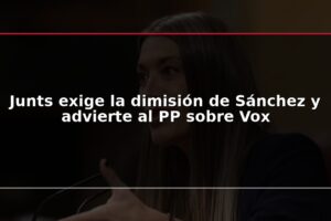 Junts exige la dimisión de Sánchez y advierte al PP sobre Vox