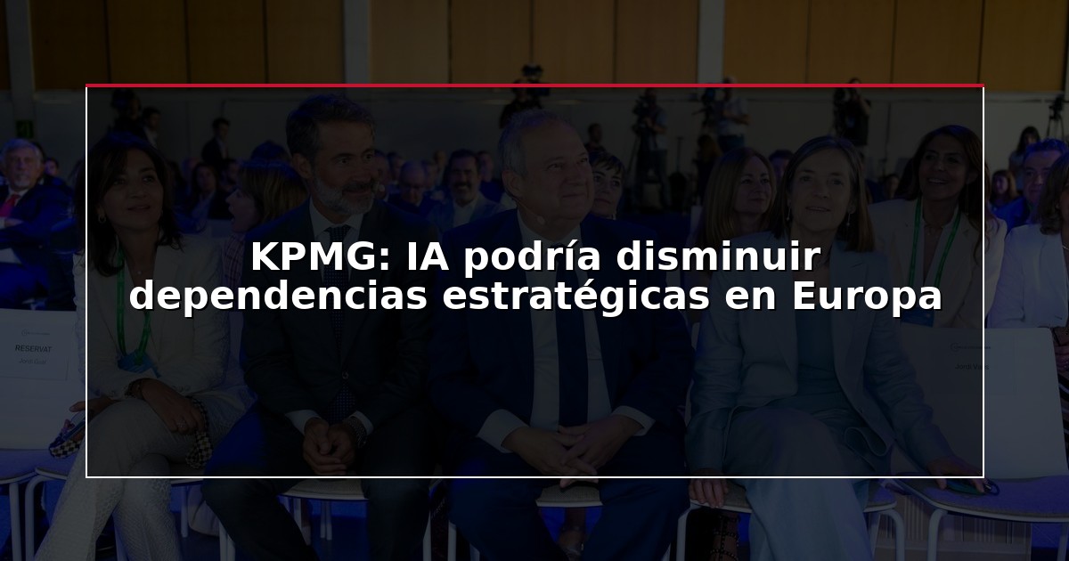 KPMG: IA podría disminuir dependencias estratégicas en Europa