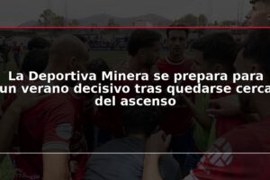 La Deportiva Minera se prepara para un verano decisivo tras quedarse cerca del ascenso