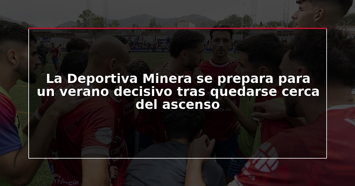 La Deportiva Minera se prepara para un verano decisivo tras quedarse cerca del ascenso