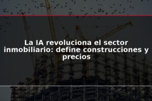 La IA revoluciona el sector inmobiliario: define construcciones y precios