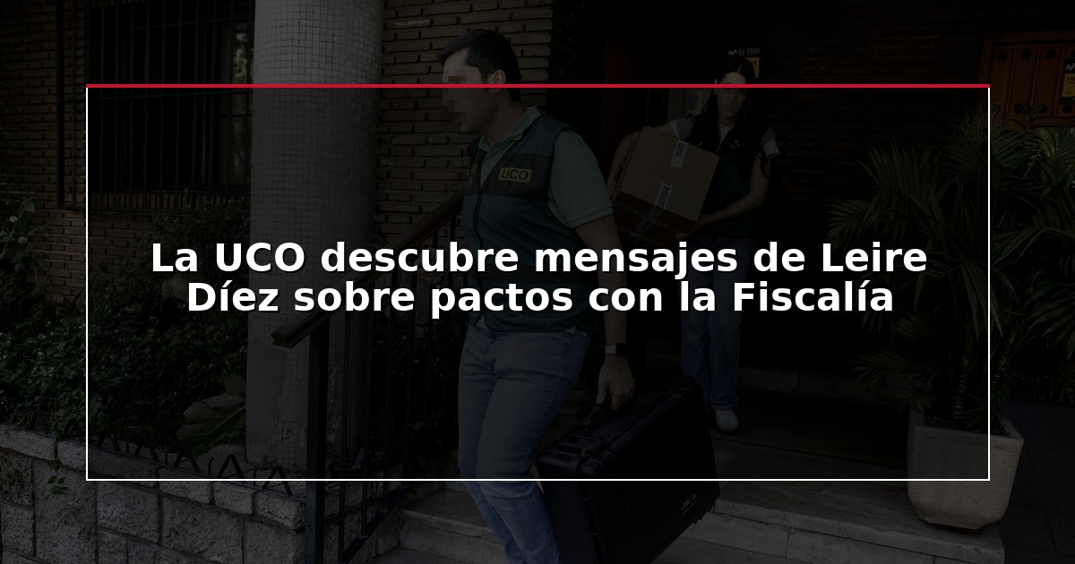 La UCO descubre mensajes de Leire Díez sobre pactos con la Fiscalía