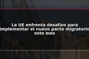 La UE enfrenta desafíos para implementar el nuevo pacto migratorio este mes