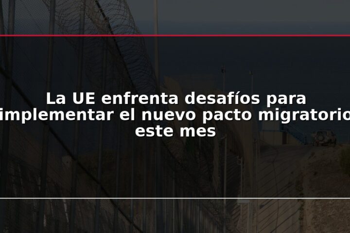 La UE enfrenta desafíos para implementar el nuevo pacto migratorio este mes