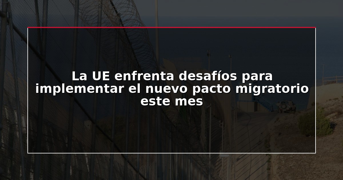 La UE enfrenta desafíos para implementar el nuevo pacto migratorio este mes