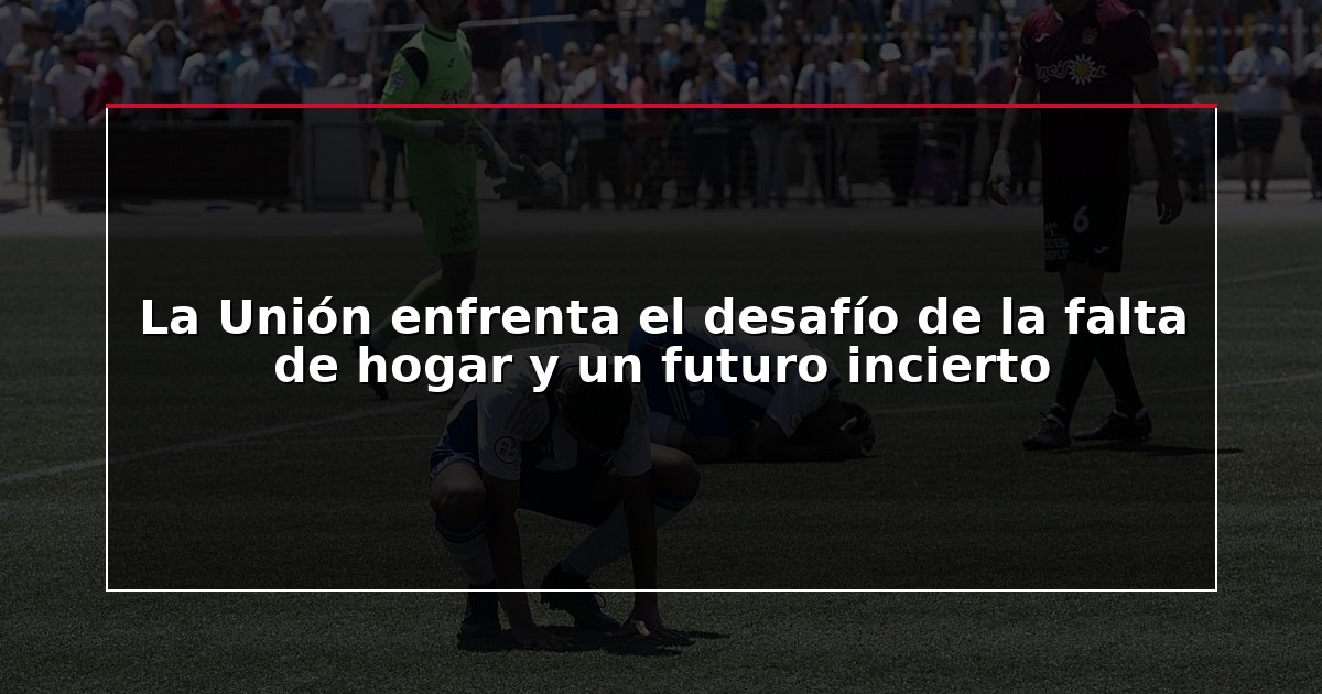 La Unión enfrenta el desafío de la falta de hogar y un futuro incierto