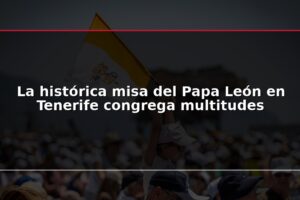 La histórica misa del Papa León en Tenerife congrega multitudes
