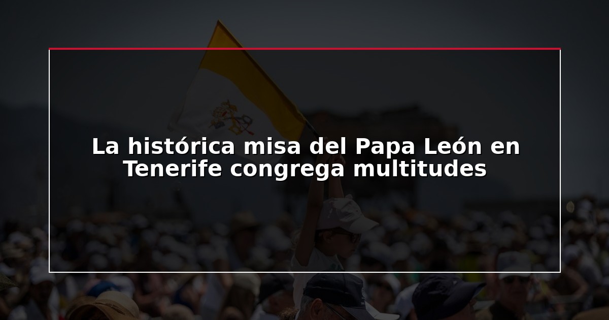 La histórica misa del Papa León en Tenerife congrega multitudes