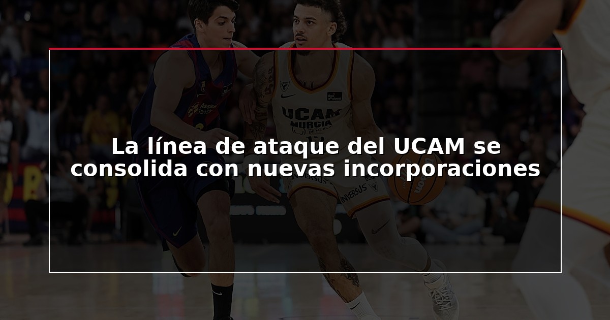 La línea de ataque del UCAM se consolida con nuevas incorporaciones