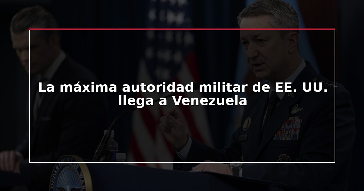 La máxima autoridad militar de EE. UU. llega a Venezuela